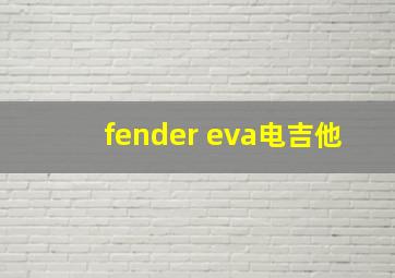 fender eva电吉他